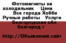 Фотомагниты на холодильник! › Цена ­ 1 000 - Все города Хобби. Ручные работы » Услуги   . Белгородская обл.,Белгород г.